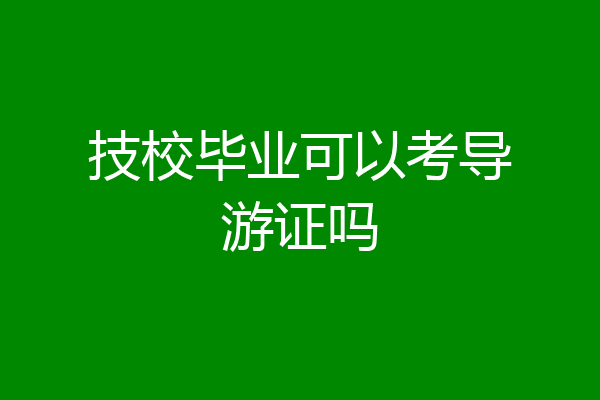 技校毕业可以考导游证吗