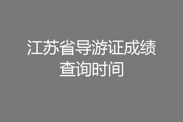 江苏省导游证成绩查询时间