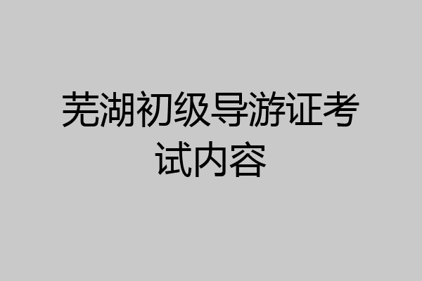 芜湖初级导游证考试内容