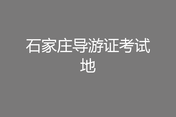 石家庄导游证考试地
