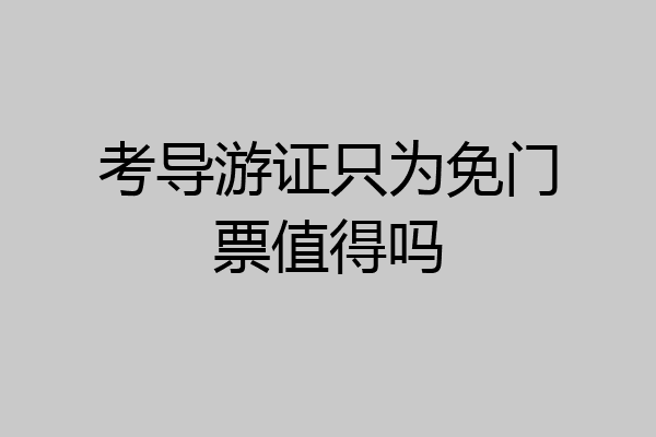 考导游证只为免门票值得吗