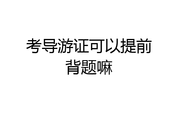 考导游证可以提前背题嘛