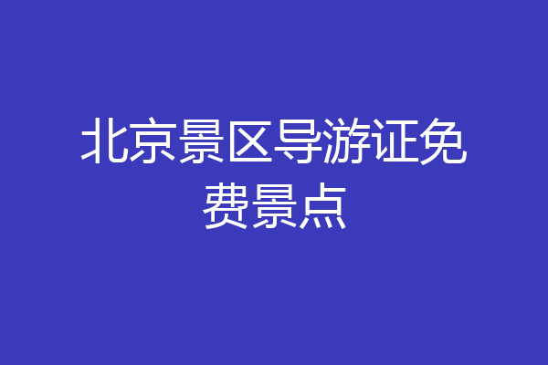 北京景区导游证免费景点