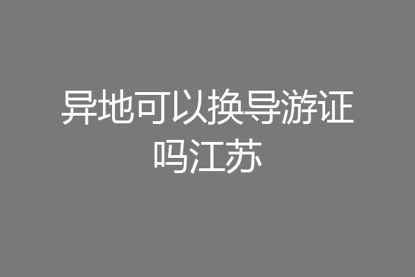 异地可以换导游证吗江苏