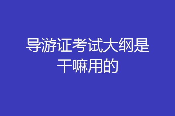 导游证考试大纲是干嘛用的