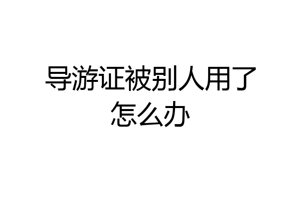 导游证被别人用了怎么办