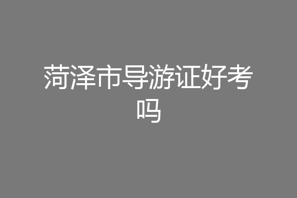 菏泽市导游证好考吗