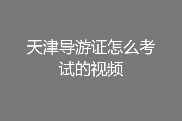 天津导游证怎么考试的视频