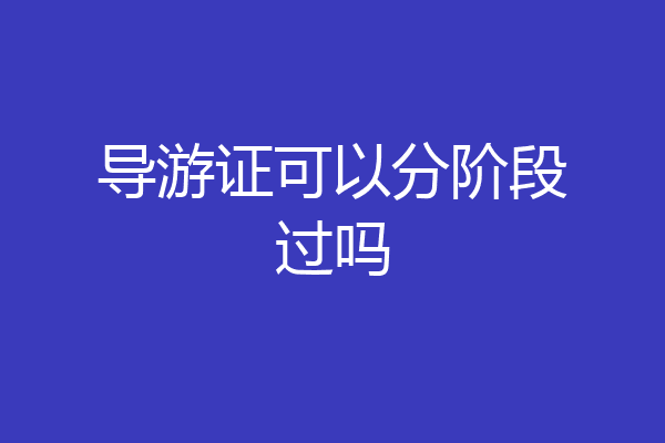 导游证可以分阶段过吗