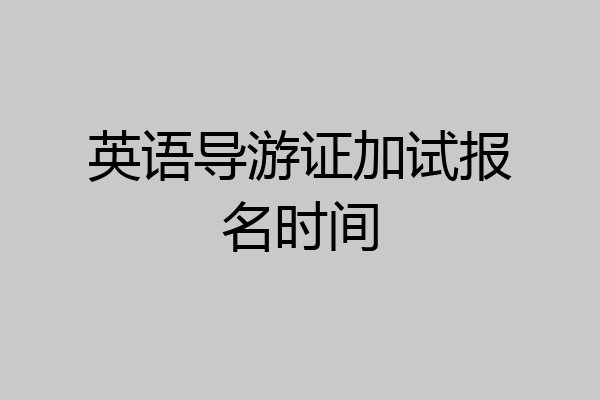 英语导游证加试报名时间