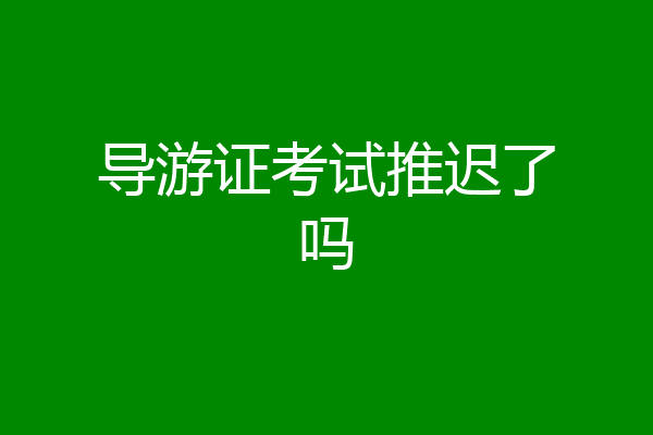 导游证考试推迟了吗
