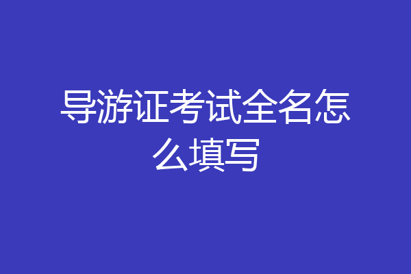 导游证考试全名怎么填写