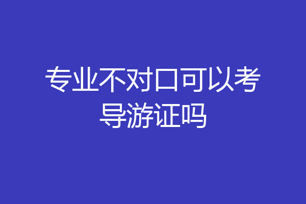 专业不对口可以考导游证吗