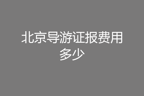 北京导游证报费用多少