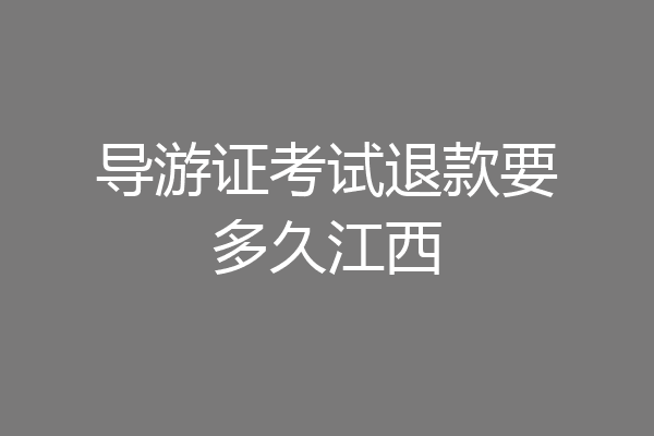 导游证考试退款要多久江西