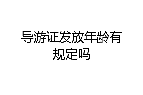 导游证发放年龄有规定吗
