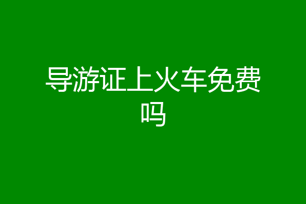 导游证上火车免费吗