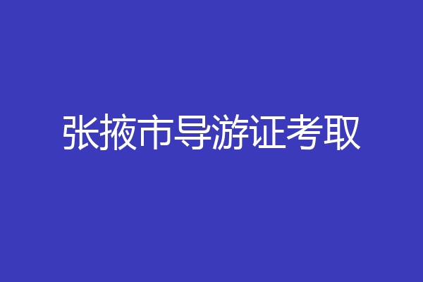 张掖市导游证考取