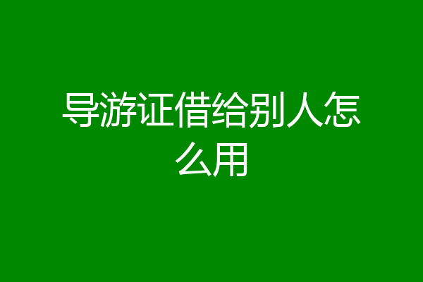 导游证借给别人怎么用