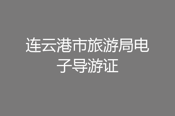 连云港市旅游局电子导游证