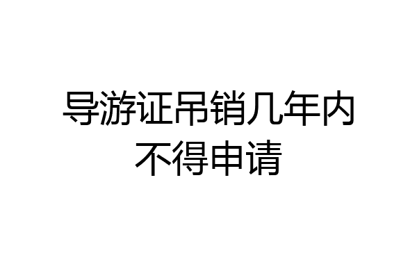 导游证吊销几年内不得申请