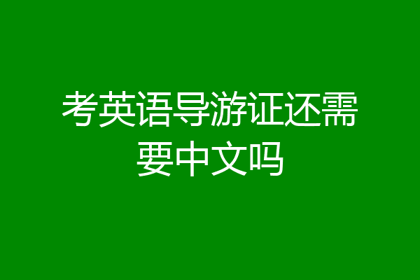 考英语导游证还需要中文吗