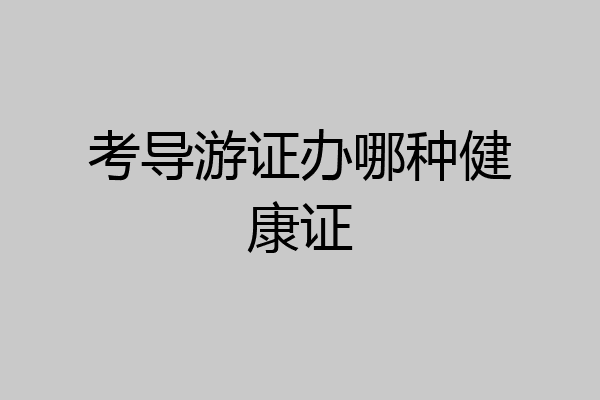 考导游证办哪种健康证