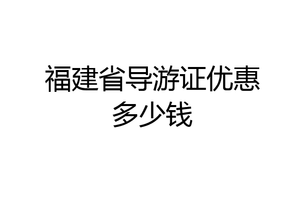 福建省导游证优惠多少钱