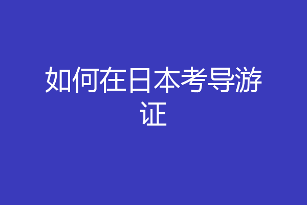 如何在日本考导游证