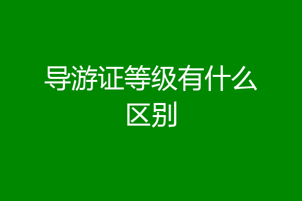 导游证等级有什么区别