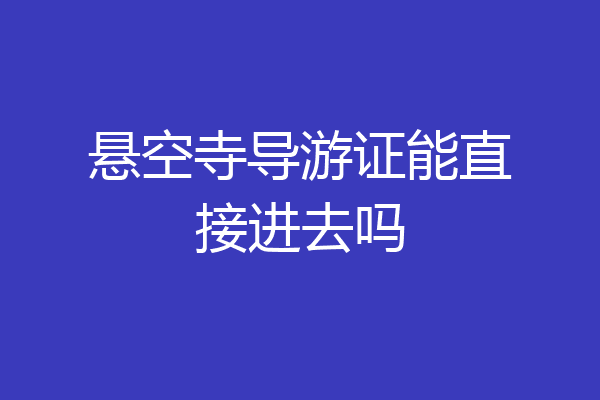 悬空寺导游证能直接进去吗