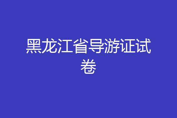 黑龙江省导游证试卷