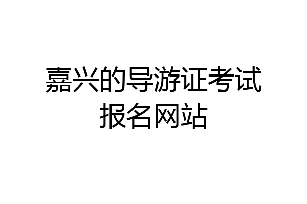 嘉兴的导游证考试报名网站