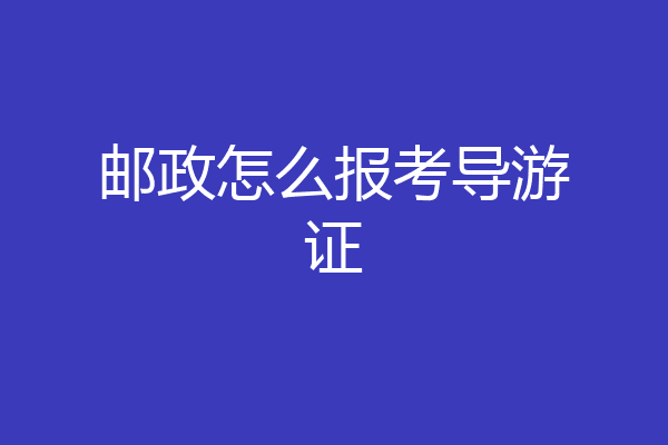 邮政怎么报考导游证