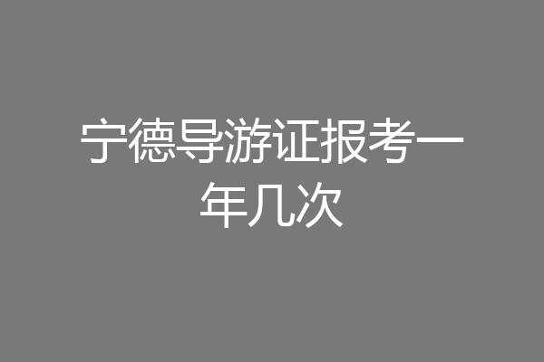 宁德导游证报考一年几次