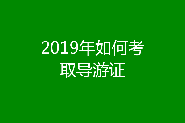 2019年如何考取导游证