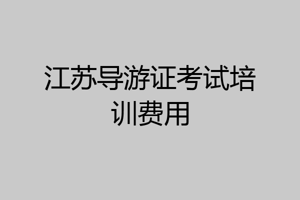 江苏导游证考试培训费用