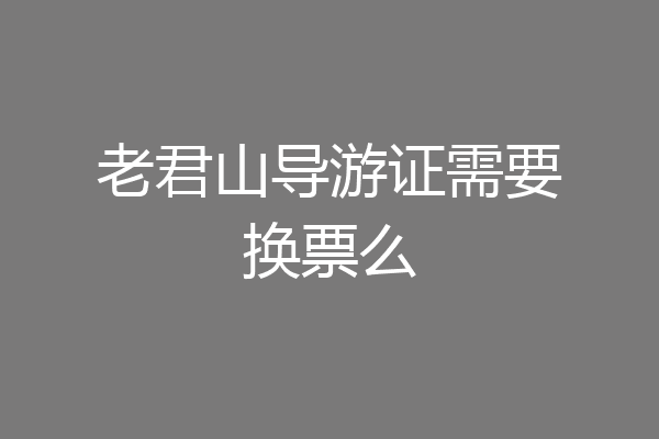 老君山导游证需要换票么