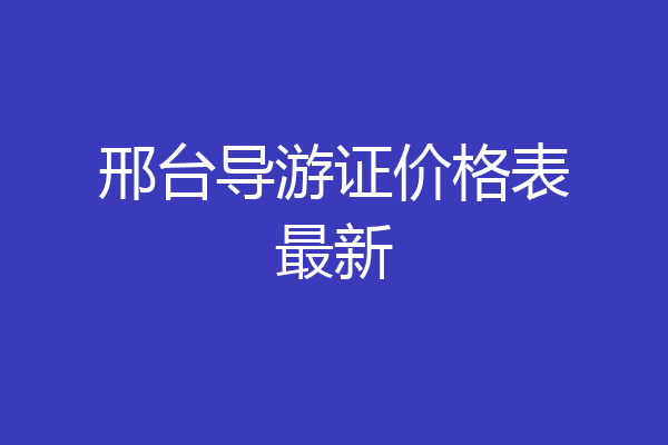 邢台导游证价格表最新