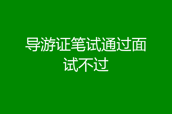 导游证笔试通过面试不过