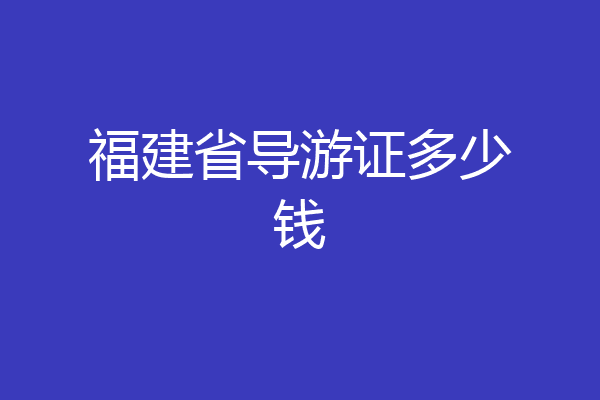 福建省导游证多少钱