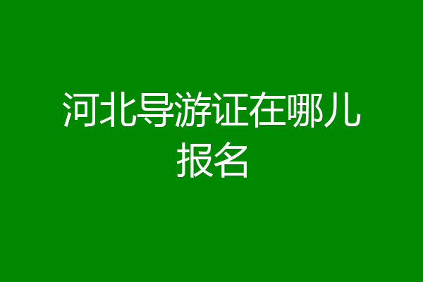 河北导游证在哪儿报名