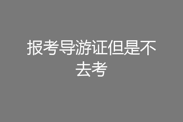 报考导游证但是不去考