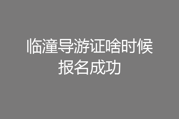 临潼导游证啥时候报名成功