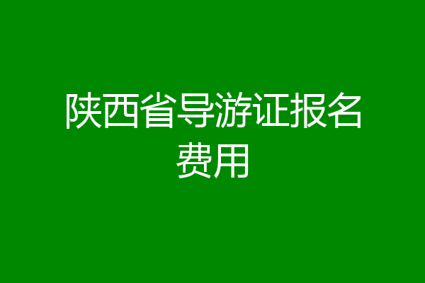 陕西省导游证报名费用