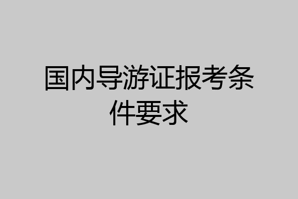 国内导游证报考条件要求