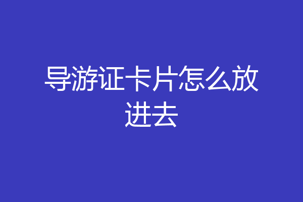 导游证卡片怎么放进去