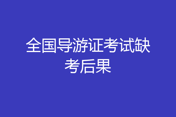 全国导游证考试缺考后果