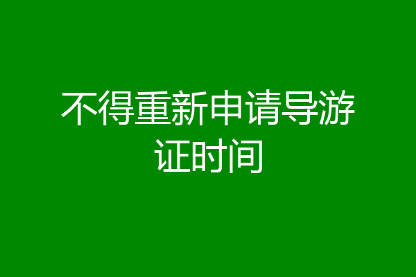 不得重新申请导游证时间