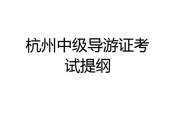 杭州中级导游证考试提纲